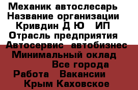 Механик-автослесарь › Название организации ­ Кривдин Д.Ю., ИП › Отрасль предприятия ­ Автосервис, автобизнес › Минимальный оклад ­ 40 000 - Все города Работа » Вакансии   . Крым,Каховское